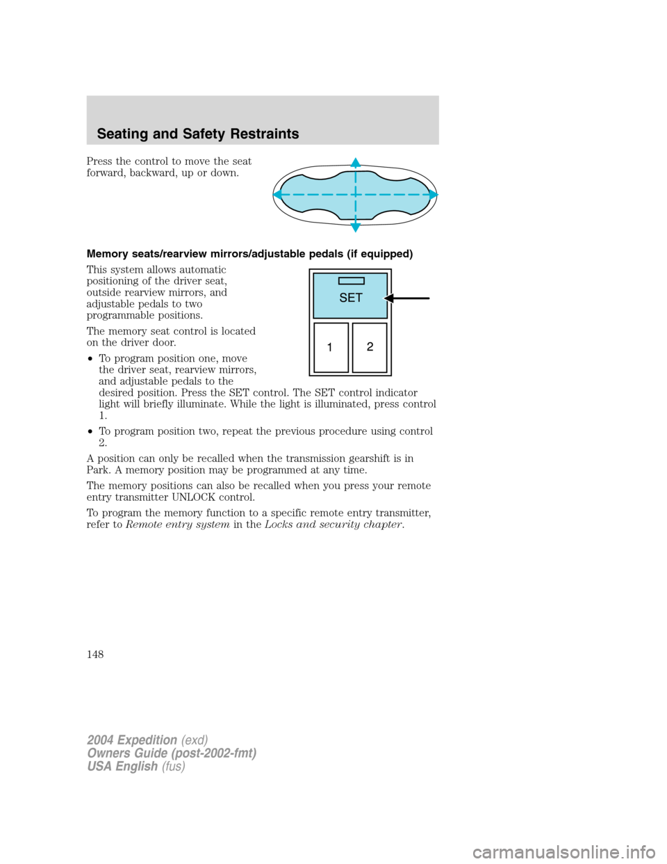 FORD EXPEDITION 2004 2.G Owners Manual Press the control to move the seat
forward, backward, up or down.
Memory seats/rearview mirrors/adjustable pedals (if equipped)
This system allows automatic
positioning of the driver seat,
outside rea