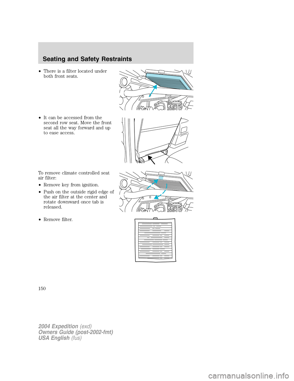 FORD EXPEDITION 2004 2.G Owners Manual •There is a filter located under
both front seats.
•It can be accessed from the
second row seat. Move the front
seat all the way forward and up
to ease access.
To remove climate controlled seat
ai