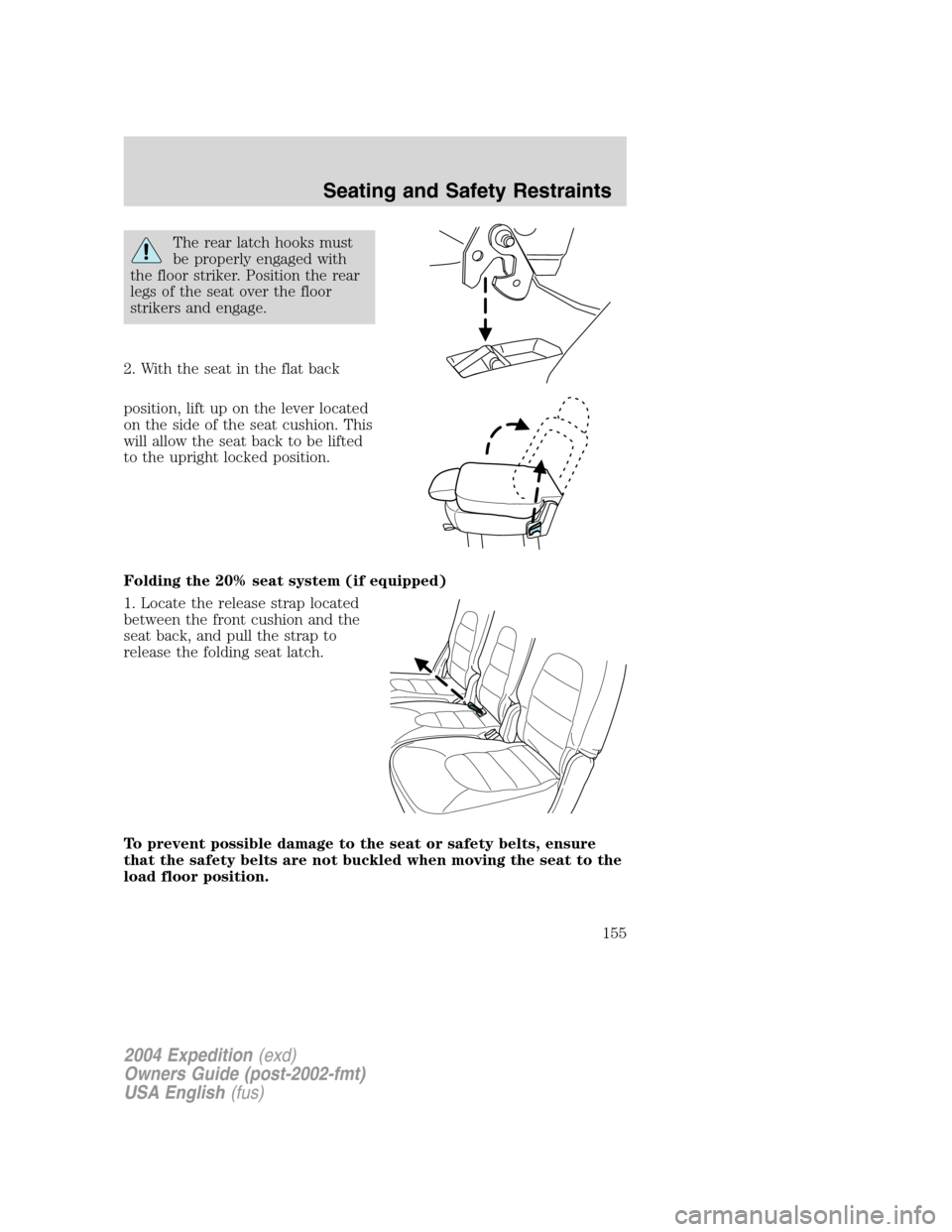 FORD EXPEDITION 2004 2.G Owners Manual The rear latch hooks must
be properly engaged with
the floor striker. Position the rear
legs of the seat over the floor
strikers and engage.
2. With the seat in the flat back
position, lift up on the 