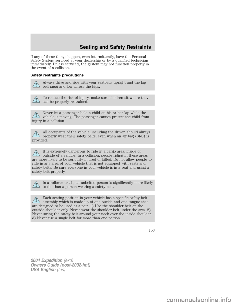 FORD EXPEDITION 2004 2.G Owners Manual If any of these things happen, even intermittently, have the Personal
Safety System serviced at your dealership or by a qualified technician
immediately. Unless serviced, the system may not function p