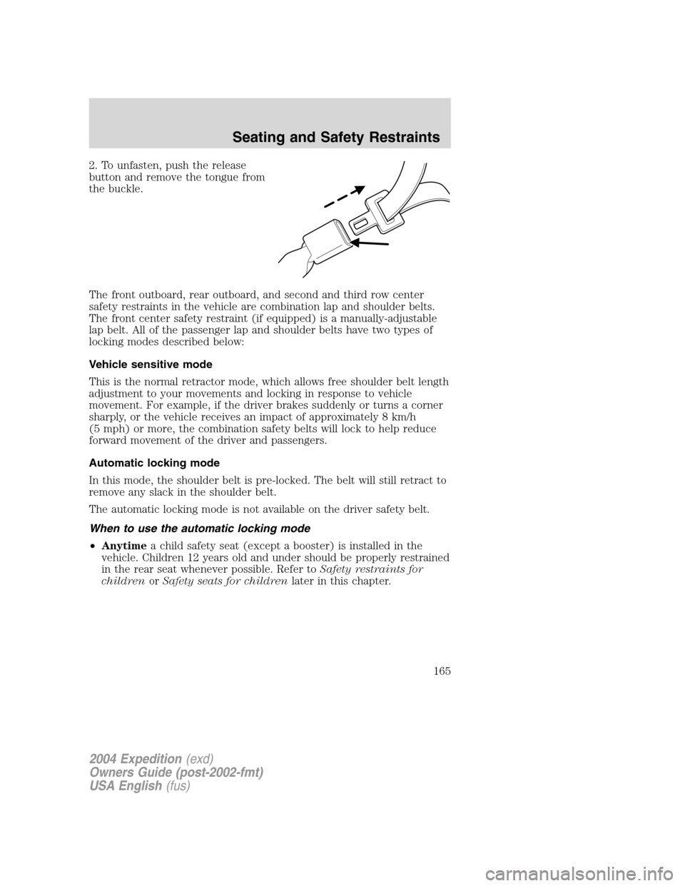 FORD EXPEDITION 2004 2.G Owners Manual 2. To unfasten, push the release
button and remove the tongue from
the buckle.
The front outboard, rear outboard, and second and third row center
safety restraints in the vehicle are combination lap a