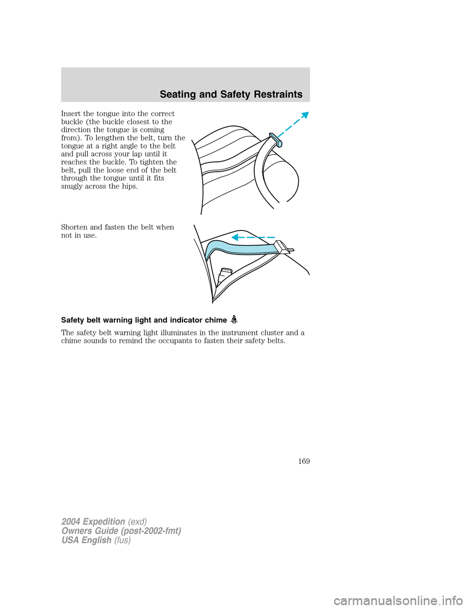 FORD EXPEDITION 2004 2.G Owners Manual Insert the tongue into the correct
buckle (the buckle closest to the
direction the tongue is coming
from). To lengthen the belt, turn the
tongue at a right angle to the belt
and pull across your lap u