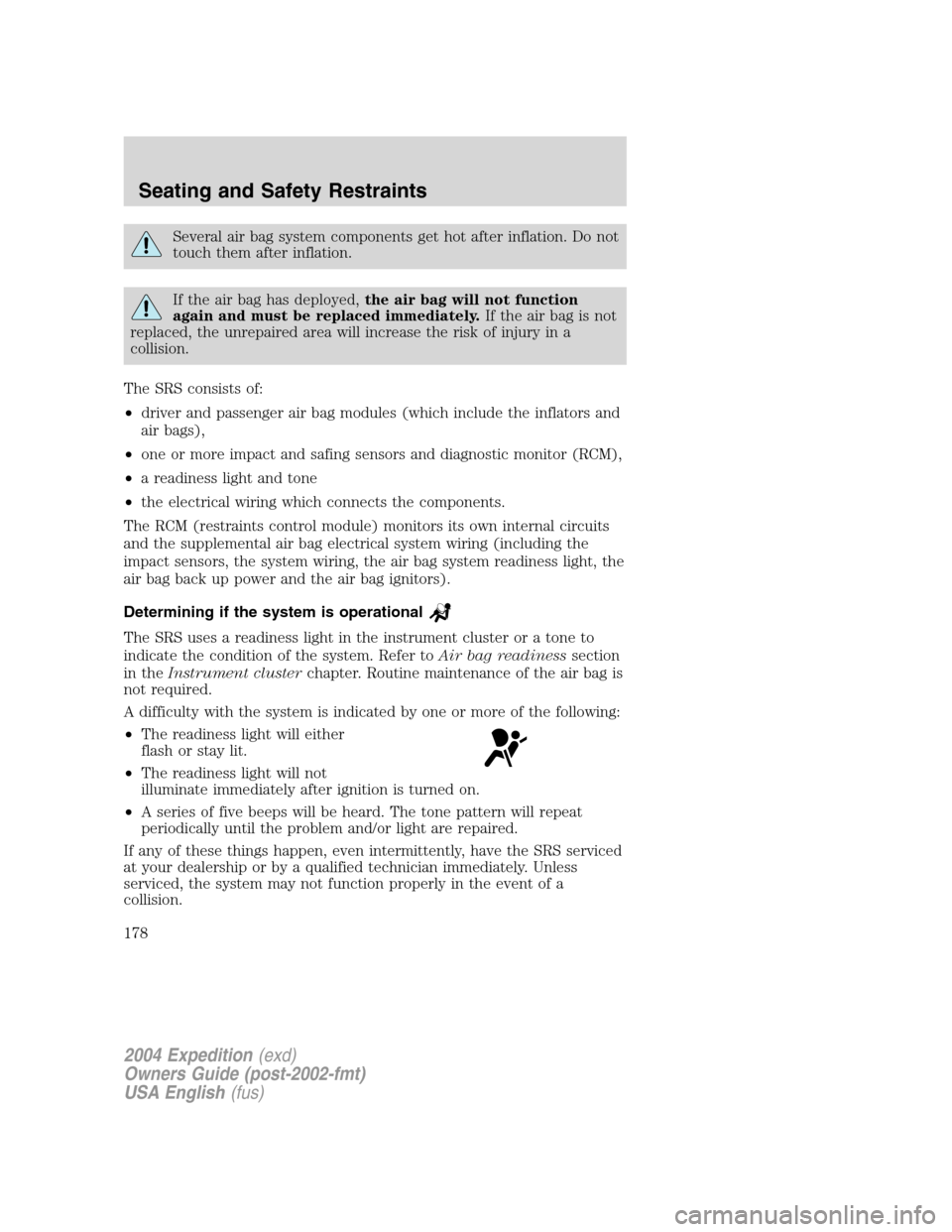 FORD EXPEDITION 2004 2.G Owners Manual Several air bag system components get hot after inflation. Do not
touch them after inflation.
If the air bag has deployed,the air bag will not function
again and must be replaced immediately.If the ai