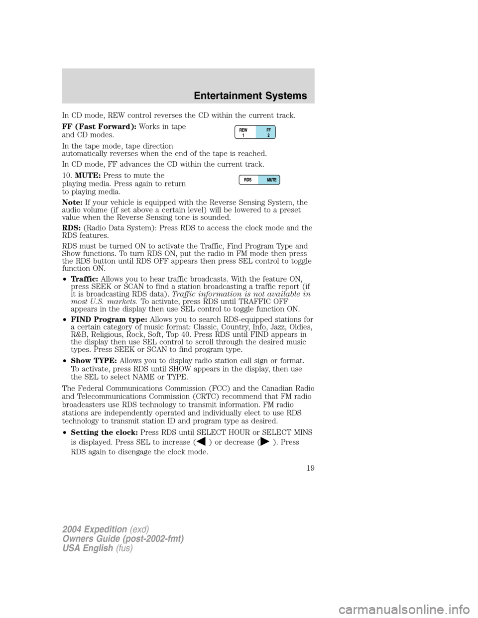 FORD EXPEDITION 2004 2.G User Guide In CD mode, REW control reverses the CD within the current track.
FF (Fast Forward):Works in tape
and CD modes.
In the tape mode, tape direction
automatically reverses when the end of the tape is reac