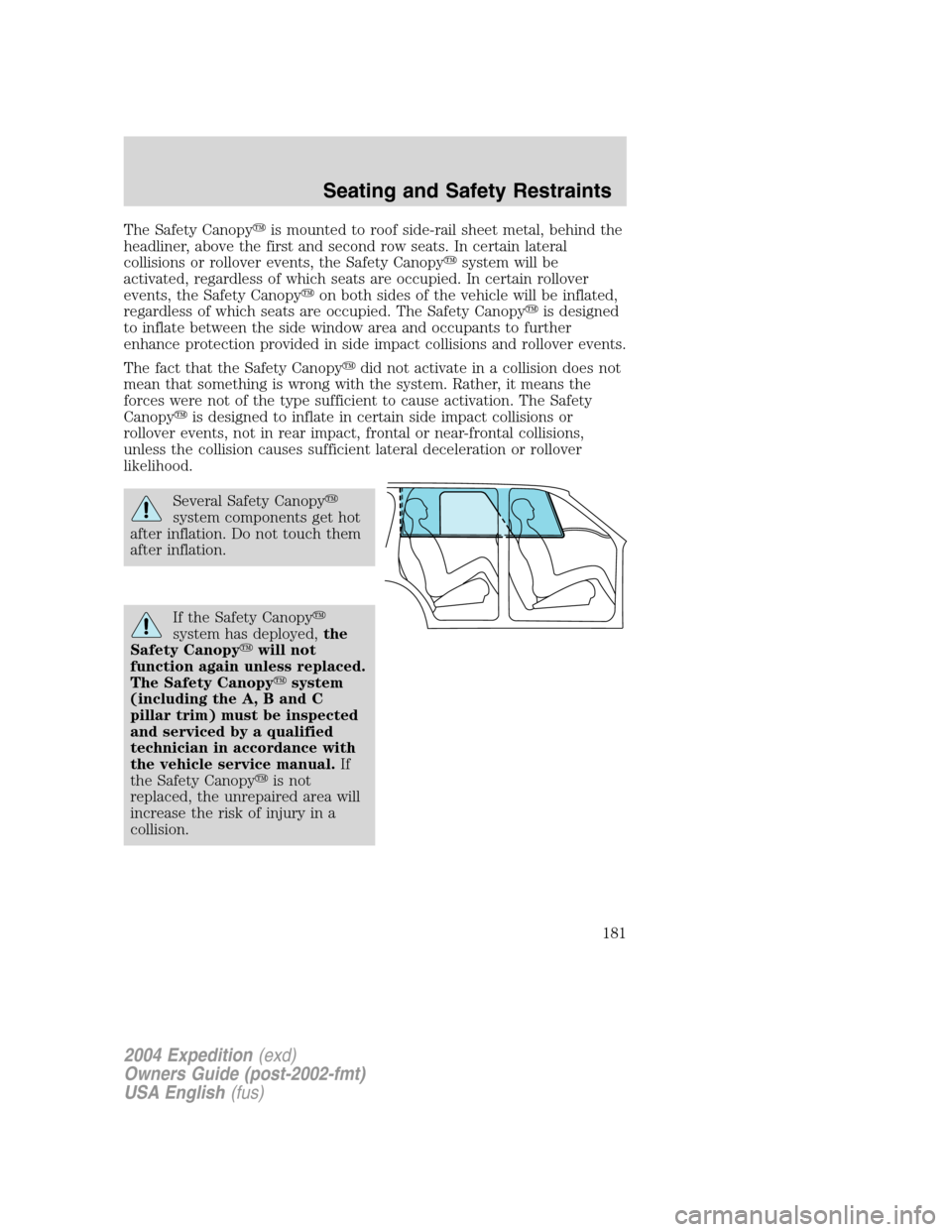 FORD EXPEDITION 2004 2.G Owners Manual The Safety Canopyis mounted to roof side-rail sheet metal, behind the
headliner, above the first and second row seats. In certain lateral
collisions or rollover events, the Safety Canopysystem will 