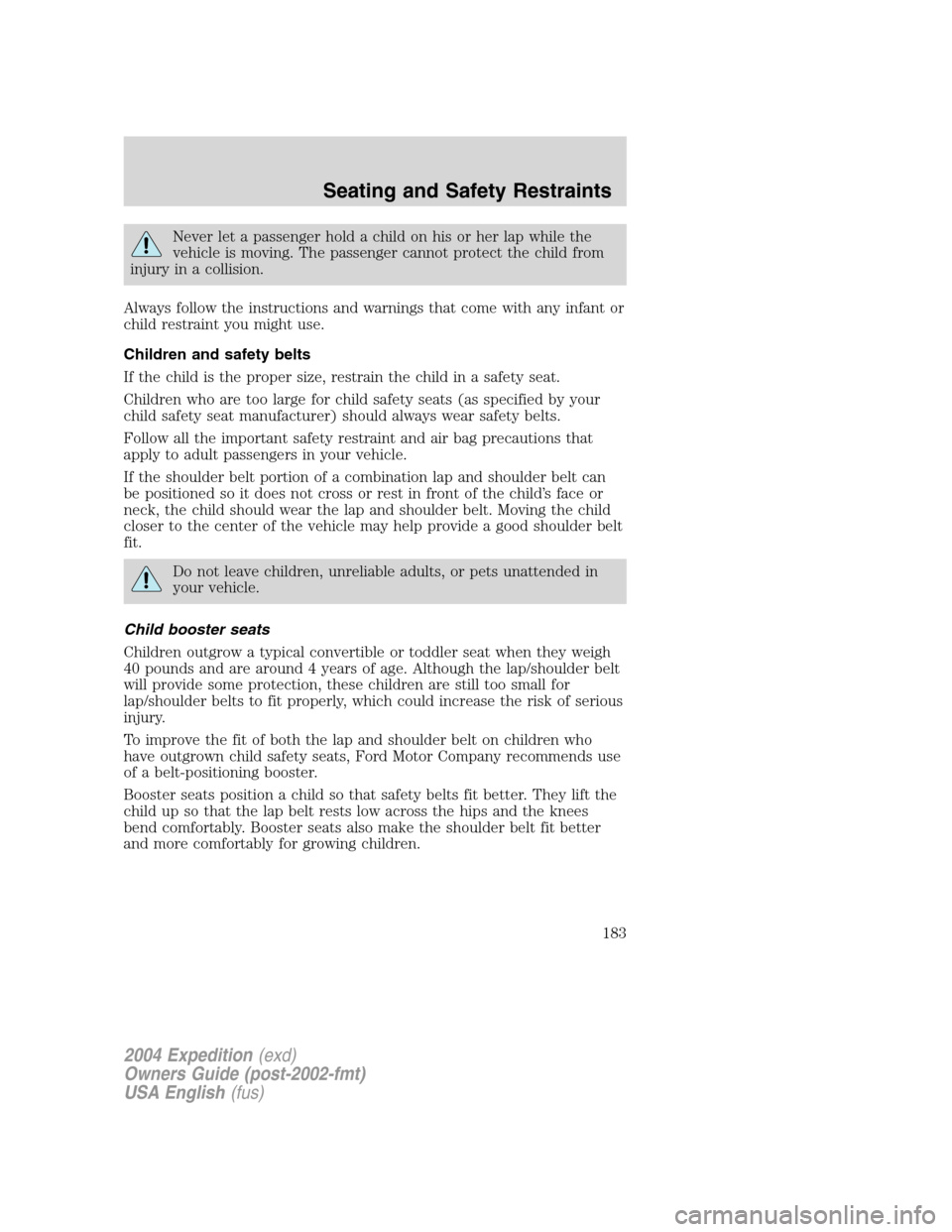 FORD EXPEDITION 2004 2.G Owners Manual Never let a passenger hold a child on his or her lap while the
vehicle is moving. The passenger cannot protect the child from
injury in a collision.
Always follow the instructions and warnings that co