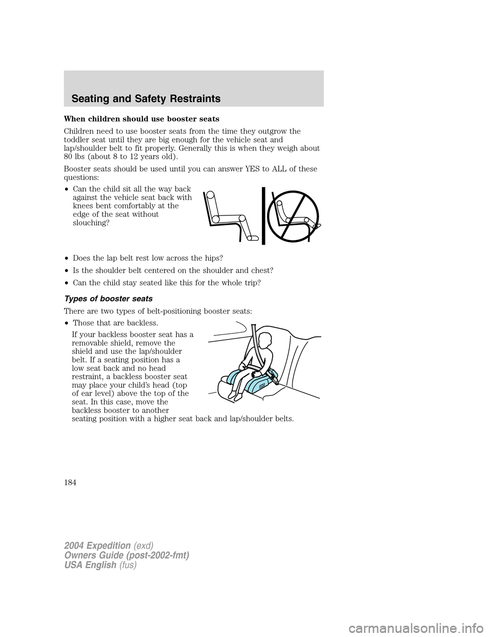 FORD EXPEDITION 2004 2.G Owners Manual When children should use booster seats
Children need to use booster seats from the time they outgrow the
toddler seat until they are big enough for the vehicle seat and
lap/shoulder belt to fit proper