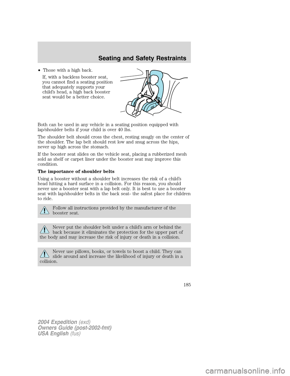 FORD EXPEDITION 2004 2.G Owners Manual •Those with a high back.
If, with a backless booster seat,
you cannot find a seating position
that adequately supports your
child’s head, a high back booster
seat would be a better choice.
Both ca