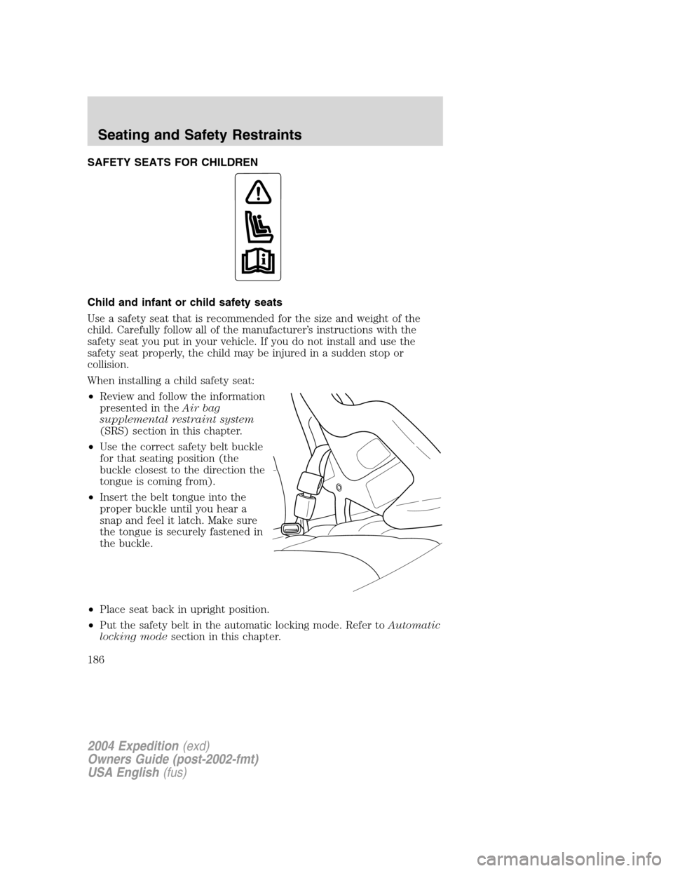 FORD EXPEDITION 2004 2.G Owners Manual SAFETY SEATS FOR CHILDREN
Child and infant or child safety seats
Use a safety seat that is recommended for the size and weight of the
child. Carefully follow all of the manufacturer’s instructions w