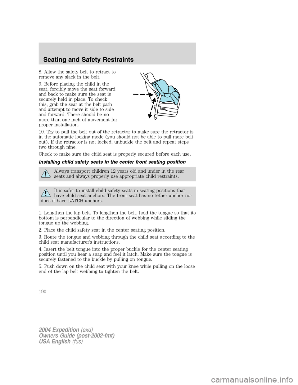 FORD EXPEDITION 2004 2.G Owners Manual 8. Allow the safety belt to retract to
remove any slack in the belt.
9. Before placing the child in the
seat, forcibly move the seat forward
and back to make sure the seat is
securely held in place. T