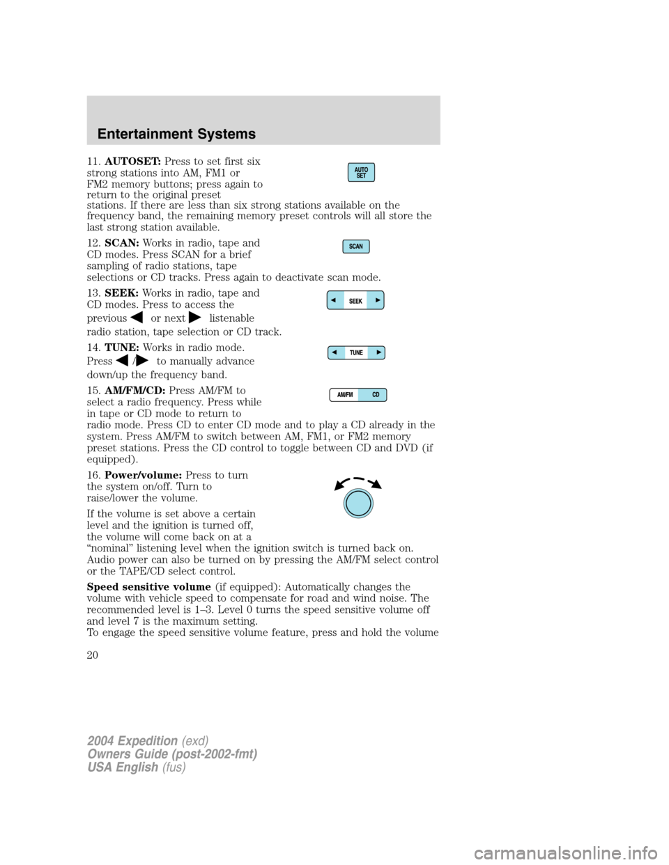 FORD EXPEDITION 2004 2.G User Guide 11.AUTOSET:Press to set first six
strong stations into AM, FM1 or
FM2 memory buttons; press again to
return to the original preset
stations. If there are less than six strong stations available on the