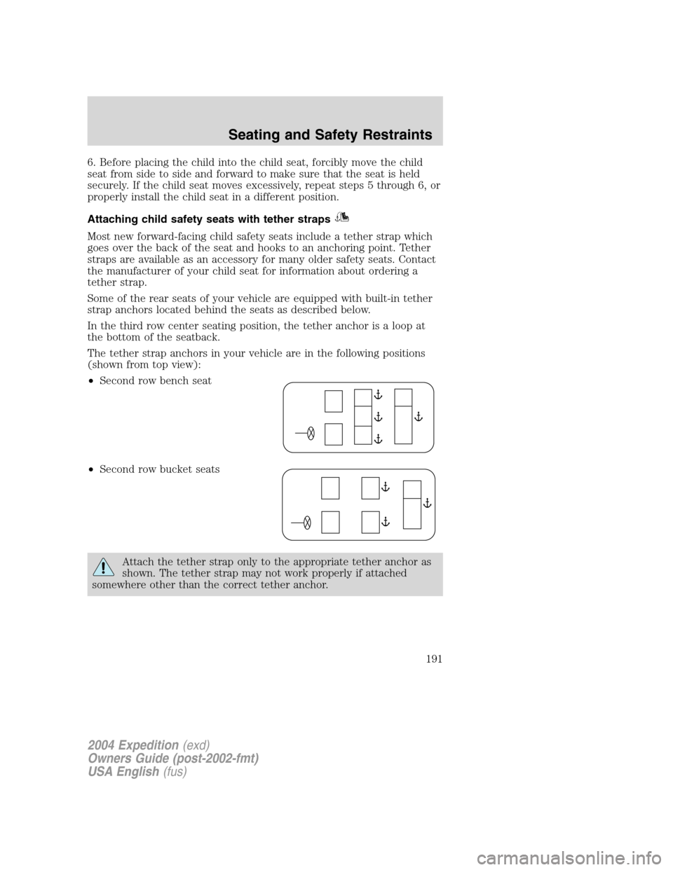 FORD EXPEDITION 2004 2.G Owners Manual 6. Before placing the child into the child seat, forcibly move the child
seat from side to side and forward to make sure that the seat is held
securely. If the child seat moves excessively, repeat ste