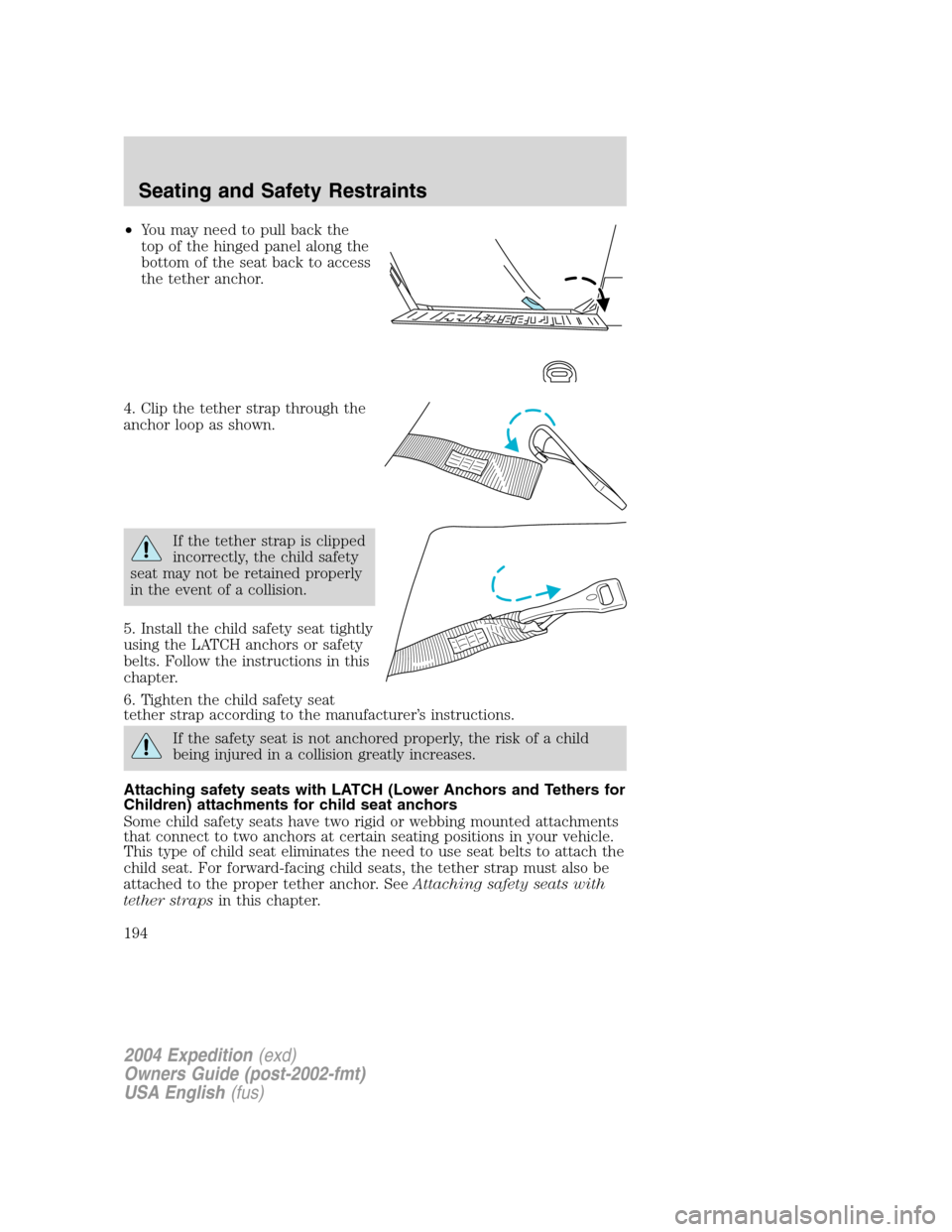 FORD EXPEDITION 2004 2.G Owners Manual •You may need to pull back the
top of the hinged panel along the
bottom of the seat back to access
the tether anchor.
4. Clip the tether strap through the
anchor loop as shown.
If the tether strap i