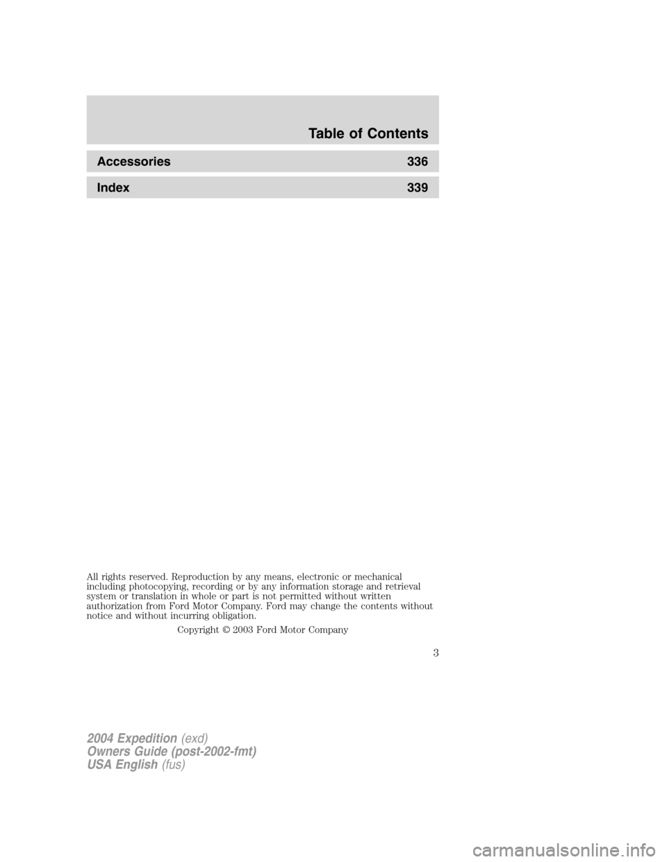 FORD EXPEDITION 2004 2.G Owners Manual Accessories 336
Index 339
All rights reserved. Reproduction by any means, electronic or mechanical
including photocopying, recording or by any information storage and retrieval
system or translation i