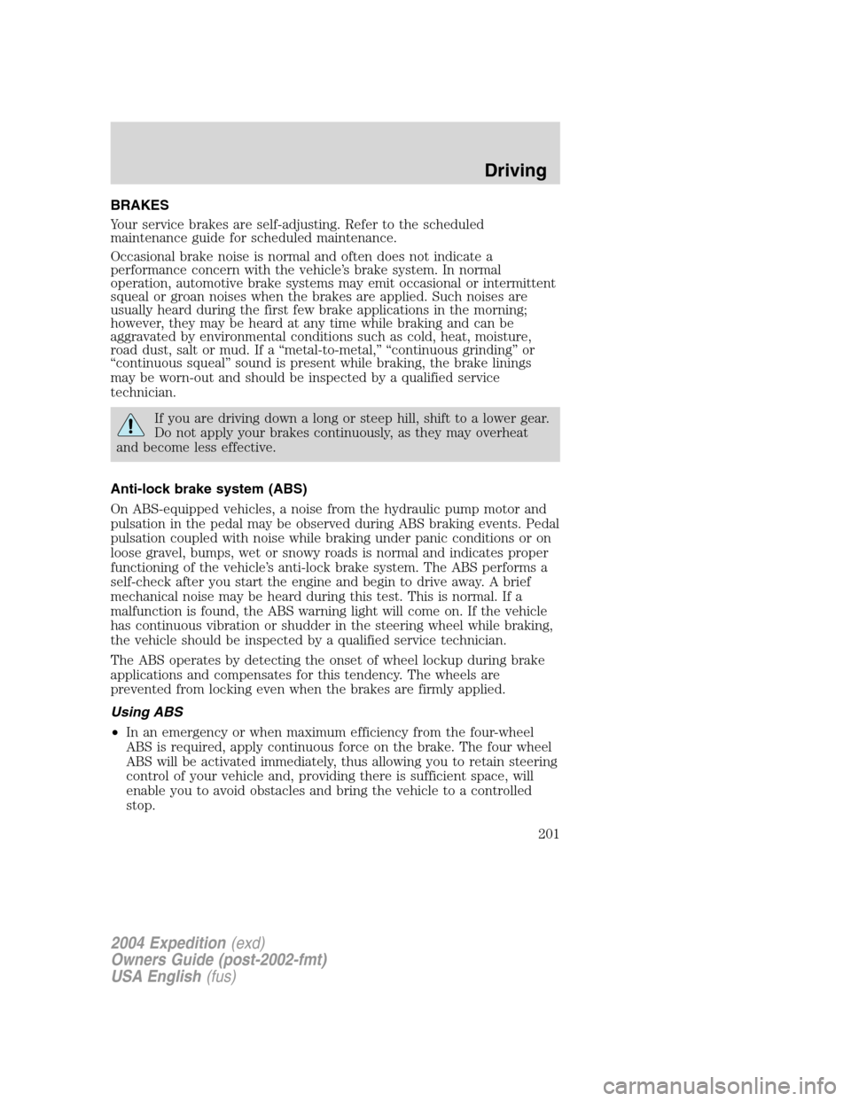 FORD EXPEDITION 2004 2.G Owners Manual BRAKES
Your service brakes are self-adjusting. Refer to the scheduled
maintenance guide for scheduled maintenance.
Occasional brake noise is normal and often does not indicate a
performance concern wi FORD EXPEDITION 2004 2.G Owners Manual BRAKES
Your service brakes are self-adjusting. Refer to the scheduled
maintenance guide for scheduled maintenance.
Occasional brake noise is normal and often does not indicate a
performance concern wi