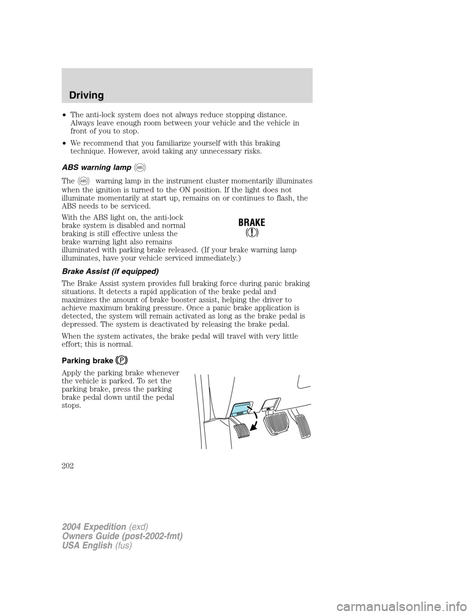 FORD EXPEDITION 2004 2.G Owners Manual •The anti-lock system does not always reduce stopping distance.
Always leave enough room between your vehicle and the vehicle in
front of you to stop.
•We recommend that you familiarize yourself w