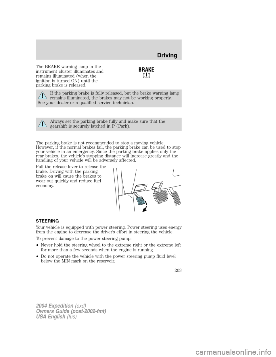 FORD EXPEDITION 2004 2.G Owners Manual The BRAKE warning lamp in the
instrument cluster illuminates and
remains illuminated (when the
ignition is turned ON) until the
parking brake is released.
If the parking brake is fully released, but t