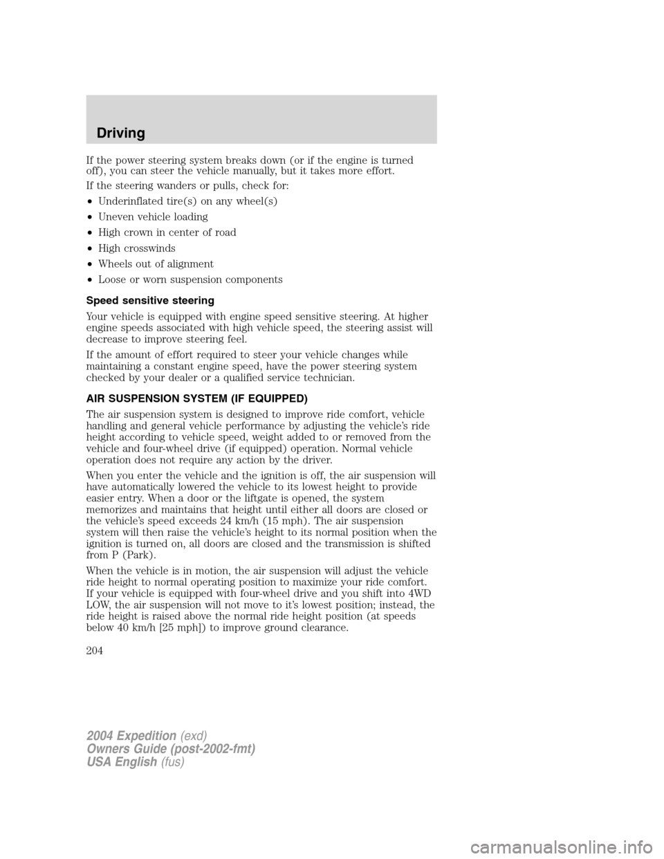 FORD EXPEDITION 2004 2.G Owners Manual If the power steering system breaks down (or if the engine is turned
off), you can steer the vehicle manually, but it takes more effort.
If the steering wanders or pulls, check for:
•Underinflated t