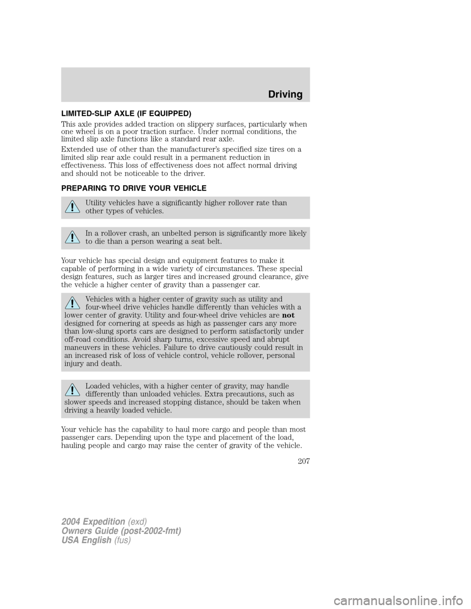 FORD EXPEDITION 2004 2.G Owners Manual LIMITED-SLIP AXLE (IF EQUIPPED)
This axle provides added traction on slippery surfaces, particularly when
one wheel is on a poor traction surface. Under normal conditions, the
limited slip axle functi