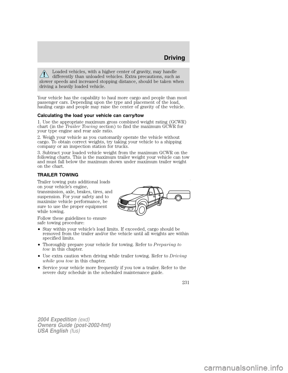 FORD EXPEDITION 2004 2.G Owners Manual Loaded vehicles, with a higher center of gravity, may handle
differently than unloaded vehicles. Extra precautions, such as
slower speeds and increased stopping distance, should be taken when
driving 