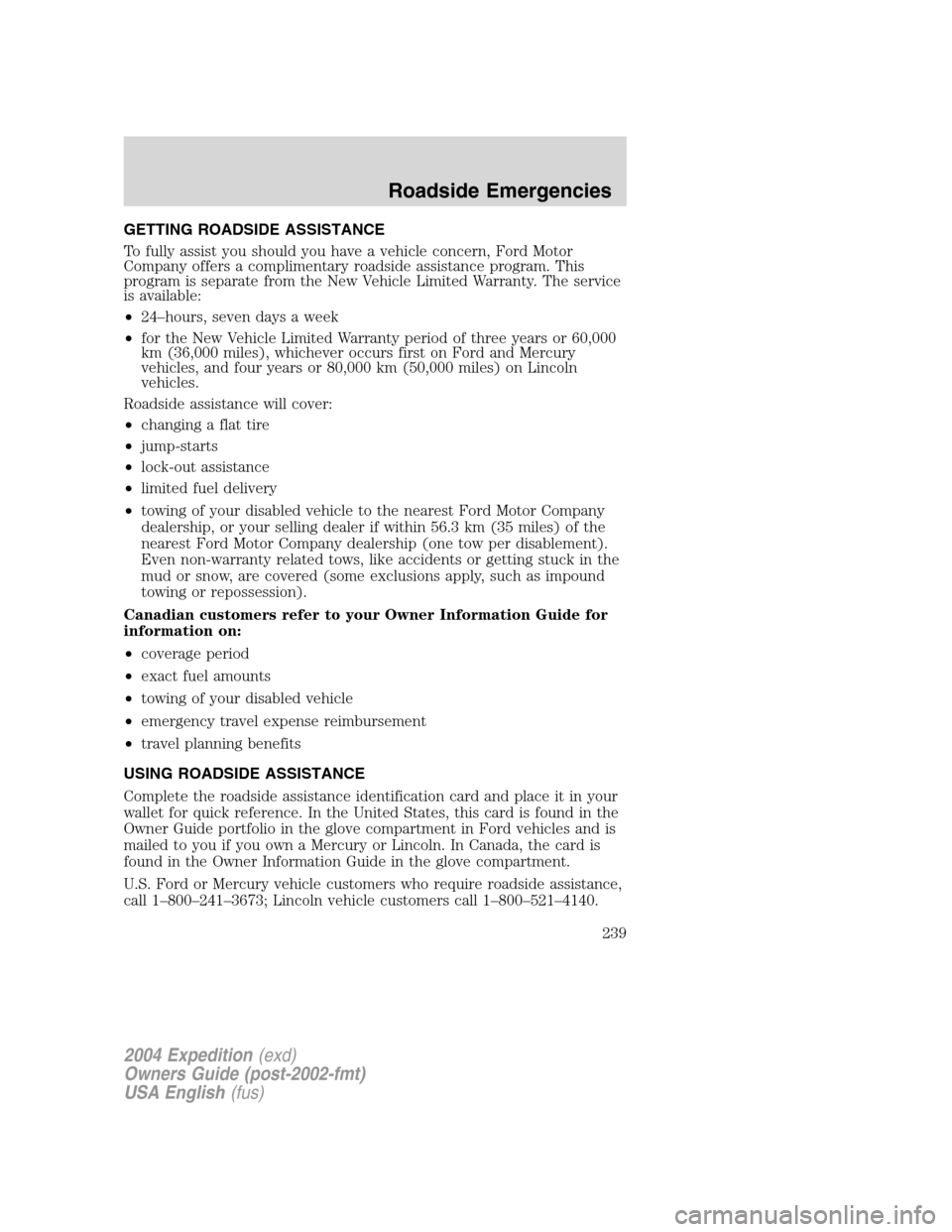 FORD EXPEDITION 2004 2.G Owners Manual GETTING ROADSIDE ASSISTANCE
To fully assist you should you have a vehicle concern, Ford Motor
Company offers a complimentary roadside assistance program. This
program is separate from the New Vehicle FORD EXPEDITION 2004 2.G Owners Manual GETTING ROADSIDE ASSISTANCE
To fully assist you should you have a vehicle concern, Ford Motor
Company offers a complimentary roadside assistance program. This
program is separate from the New Vehicle