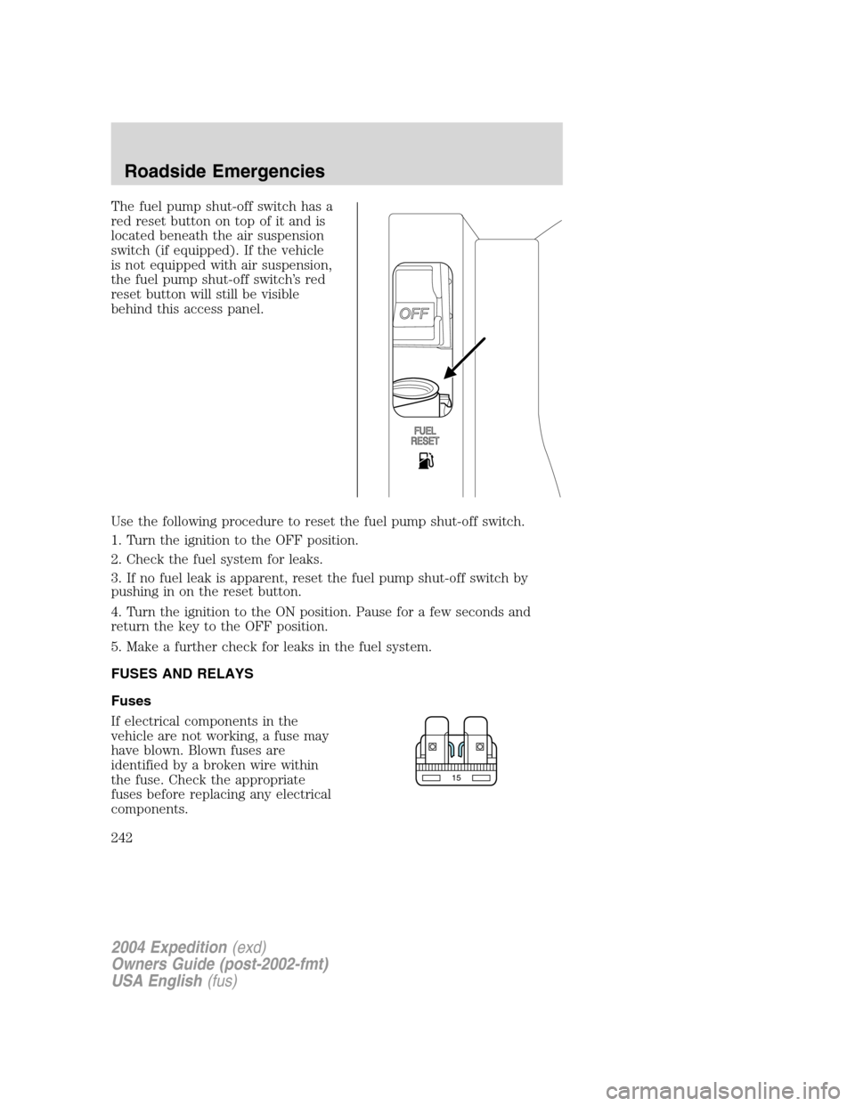 FORD EXPEDITION 2004 2.G Owners Manual The fuel pump shut-off switch has a
red reset button on top of it and is
located beneath the air suspension
switch (if equipped). If the vehicle
is not equipped with air suspension,
the fuel pump shut
