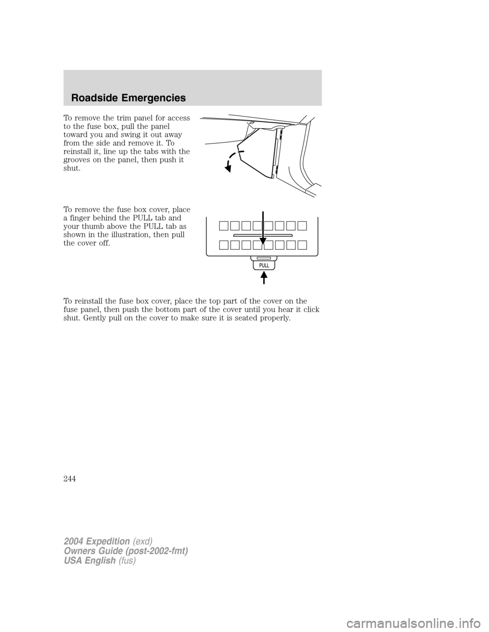 FORD EXPEDITION 2004 2.G Owners Manual To remove the trim panel for access
to the fuse box, pull the panel
toward you and swing it out away
from the side and remove it. To
reinstall it, line up the tabs with the
grooves on the panel, then FORD EXPEDITION 2004 2.G Owners Manual To remove the trim panel for access
to the fuse box, pull the panel
toward you and swing it out away
from the side and remove it. To
reinstall it, line up the tabs with the
grooves on the panel, then