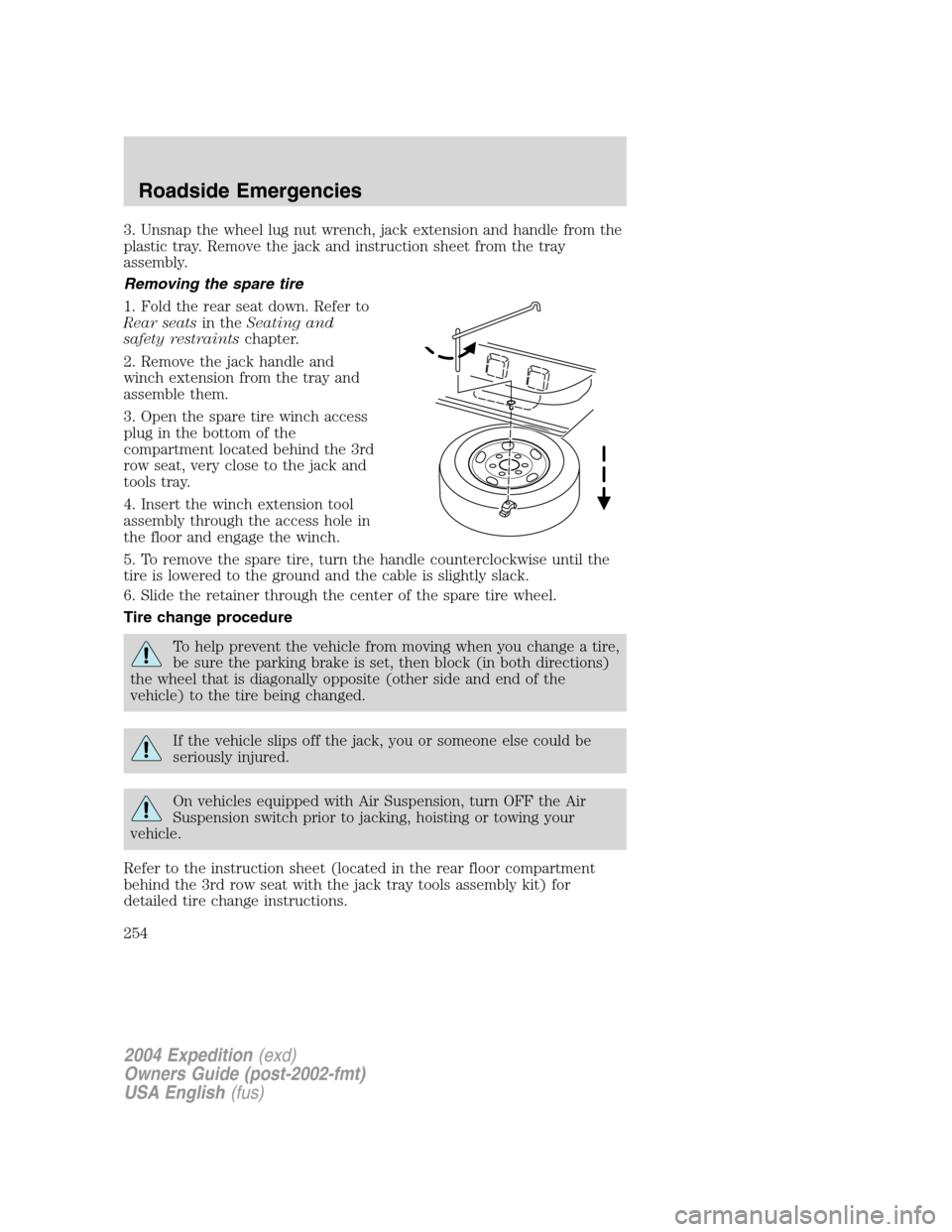 FORD EXPEDITION 2004 2.G Owners Manual 3. Unsnap the wheel lug nut wrench, jack extension and handle from the
plastic tray. Remove the jack and instruction sheet from the tray
assembly.
Removing the spare tire
1. Fold the rear seat down. R