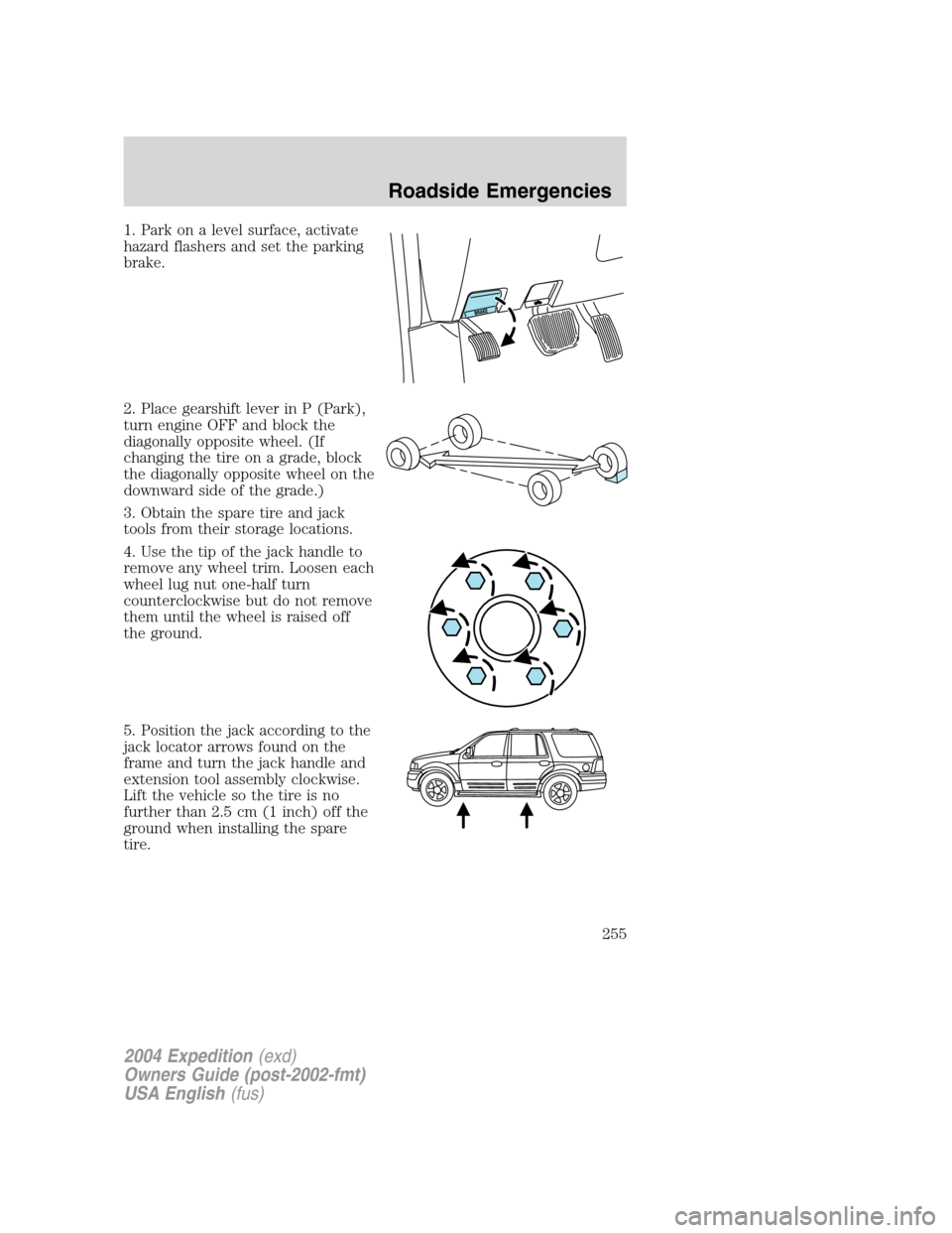 FORD EXPEDITION 2004 2.G Owners Manual 1. Park on a level surface, activate
hazard flashers and set the parking
brake.
2. Place gearshift lever in P (Park),
turn engine OFF and block the
diagonally opposite wheel. (If
changing the tire on 