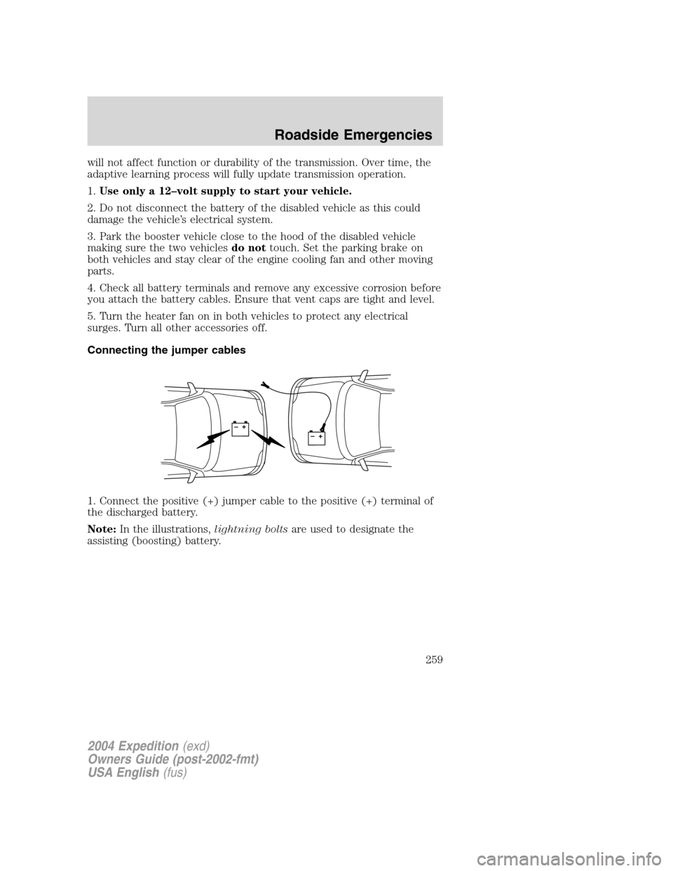 FORD EXPEDITION 2004 2.G Owners Manual will not affect function or durability of the transmission. Over time, the
adaptive learning process will fully update transmission operation.
1.Use only a 12–volt supply to start your vehicle.
2. D FORD EXPEDITION 2004 2.G Owners Manual will not affect function or durability of the transmission. Over time, the
adaptive learning process will fully update transmission operation.
1.Use only a 12–volt supply to start your vehicle.
2. D