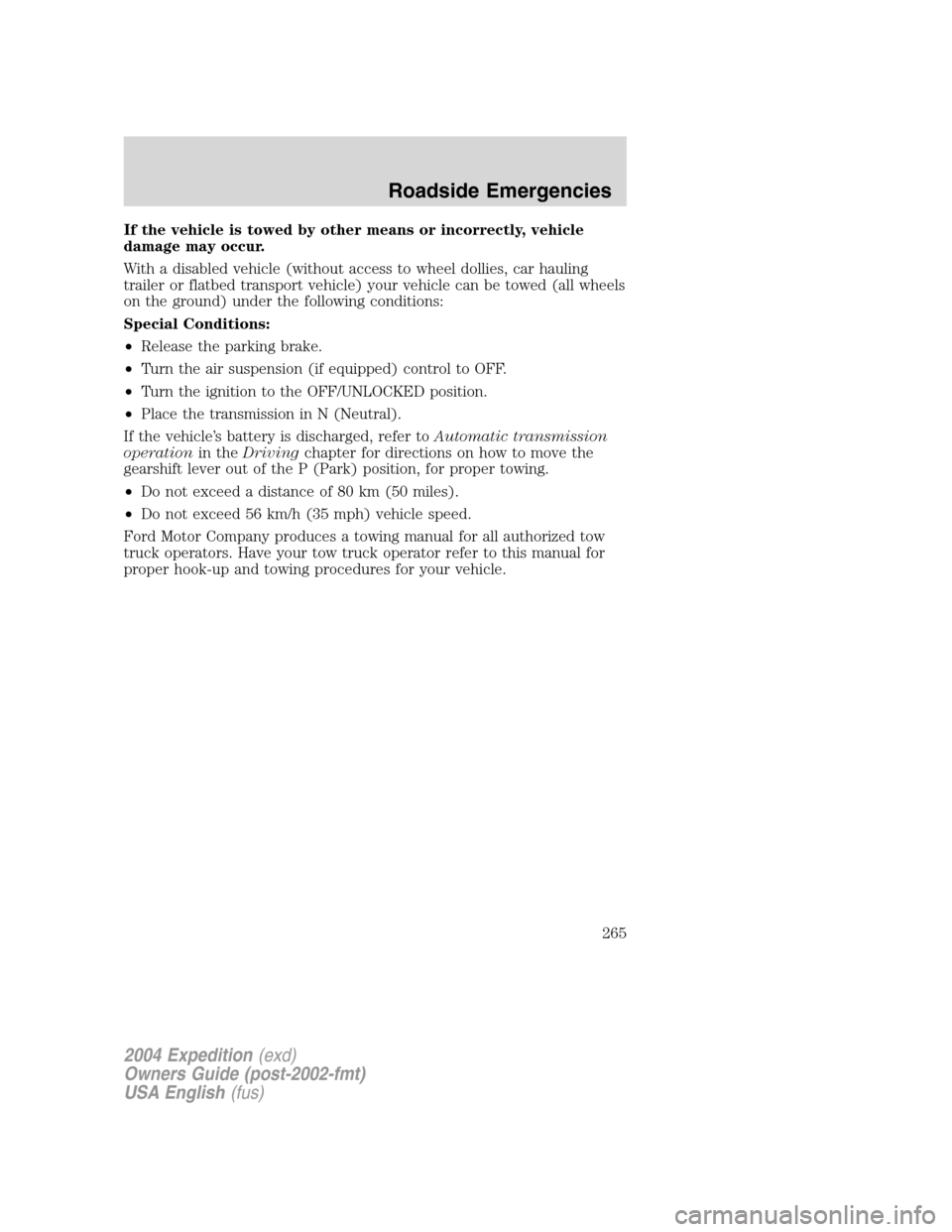 FORD EXPEDITION 2004 2.G Owners Manual If the vehicle is towed by other means or incorrectly, vehicle
damage may occur.
With a disabled vehicle (without access to wheel dollies, car hauling
trailer or flatbed transport vehicle) your vehicl