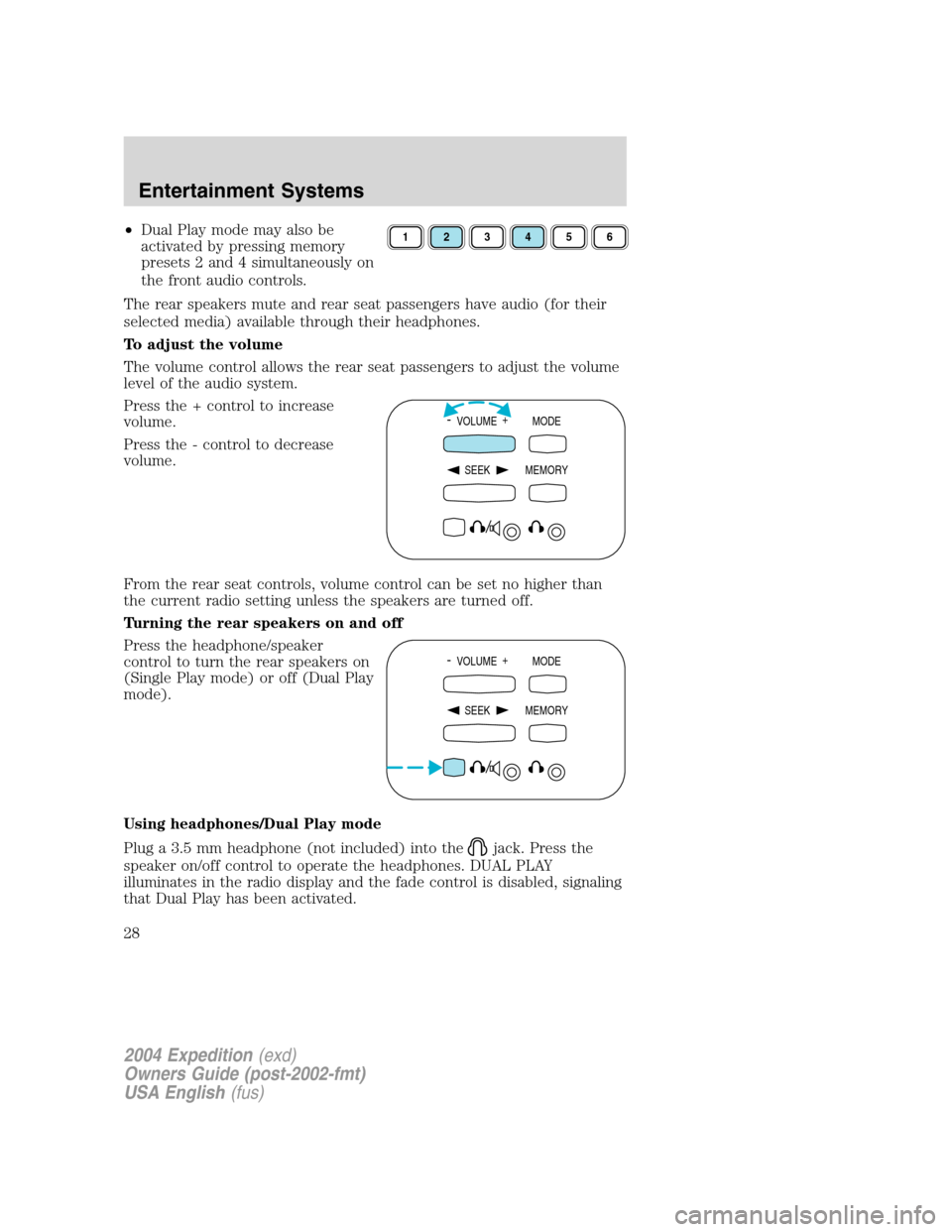 FORD EXPEDITION 2004 2.G Owners Manual •Dual Play mode may also be
activated by pressing memory
presets 2 and 4 simultaneously on
the front audio controls.
The rear speakers mute and rear seat passengers have audio (for their
selected me