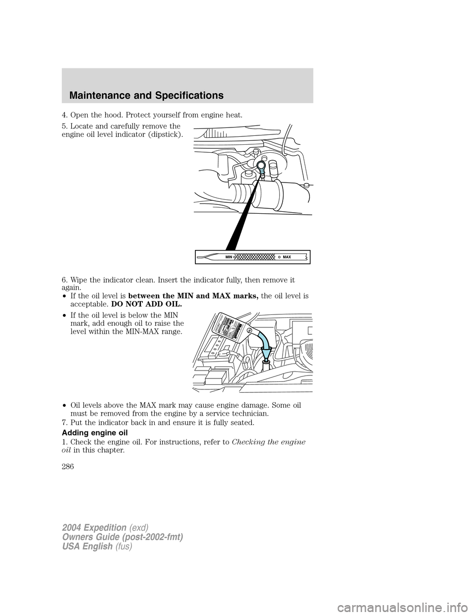 FORD EXPEDITION 2004 2.G Owners Manual 4. Open the hood. Protect yourself from engine heat.
5. Locate and carefully remove the
engine oil level indicator (dipstick).
6. Wipe the indicator clean. Insert the indicator fully, then remove it
a FORD EXPEDITION 2004 2.G Owners Manual 4. Open the hood. Protect yourself from engine heat.
5. Locate and carefully remove the
engine oil level indicator (dipstick).
6. Wipe the indicator clean. Insert the indicator fully, then remove it
a