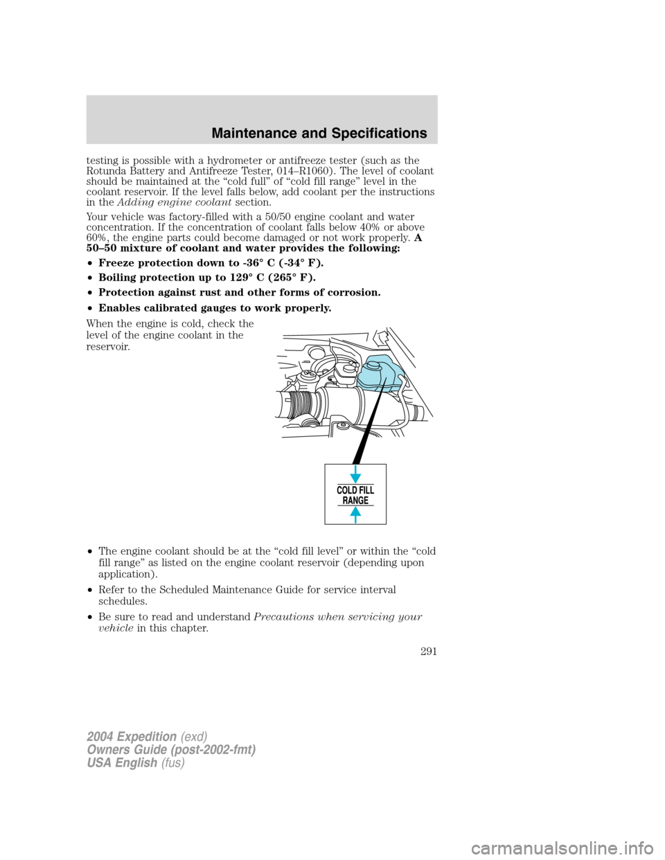 FORD EXPEDITION 2004 2.G Owners Manual testing is possible with a hydrometer or antifreeze tester (such as the
Rotunda Battery and Antifreeze Tester, 014–R1060). The level of coolant
should be maintained at the“cold full”of“cold fi