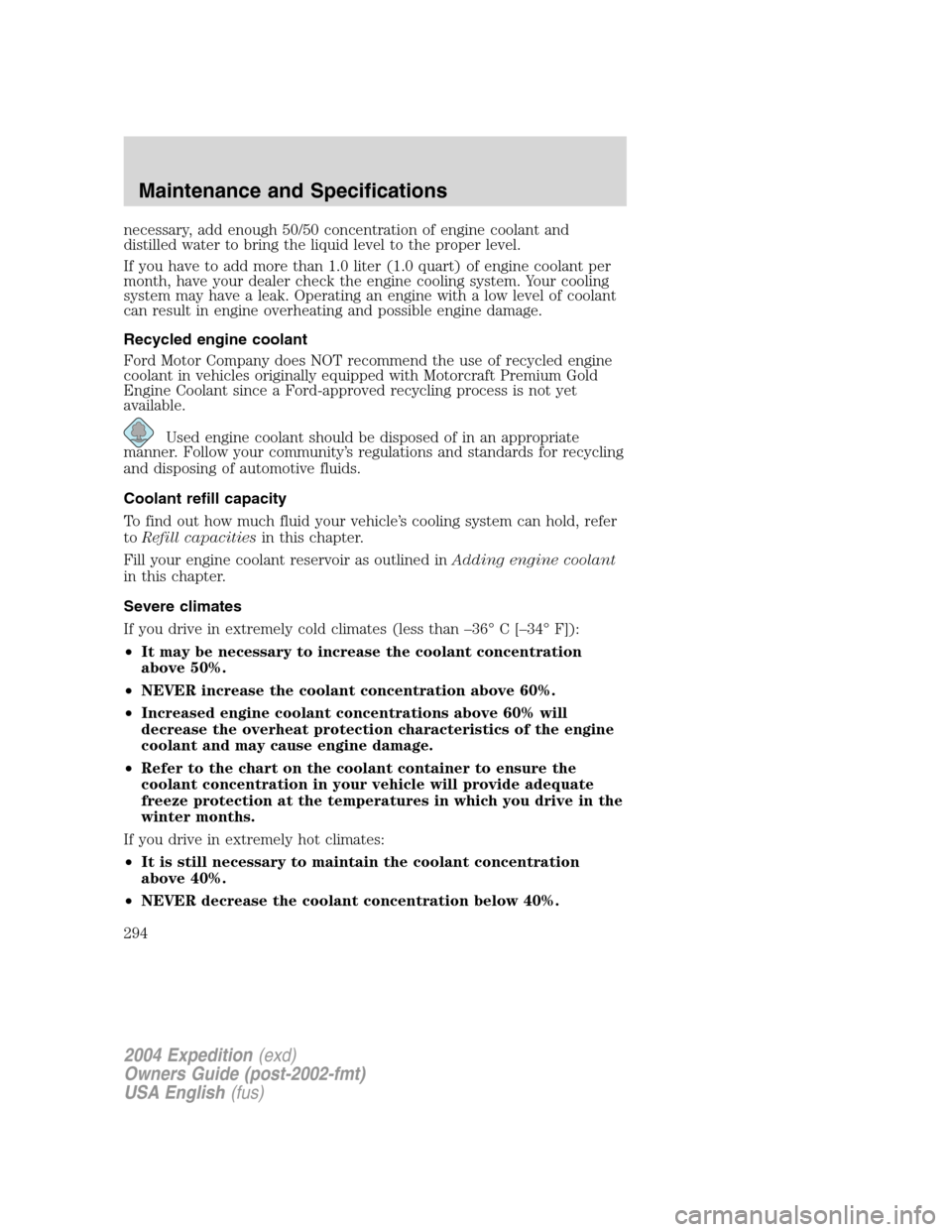 FORD EXPEDITION 2004 2.G Owners Manual necessary, add enough 50/50 concentration of engine coolant and
distilled water to bring the liquid level to the proper level.
If you have to add more than 1.0 liter (1.0 quart) of engine coolant per
