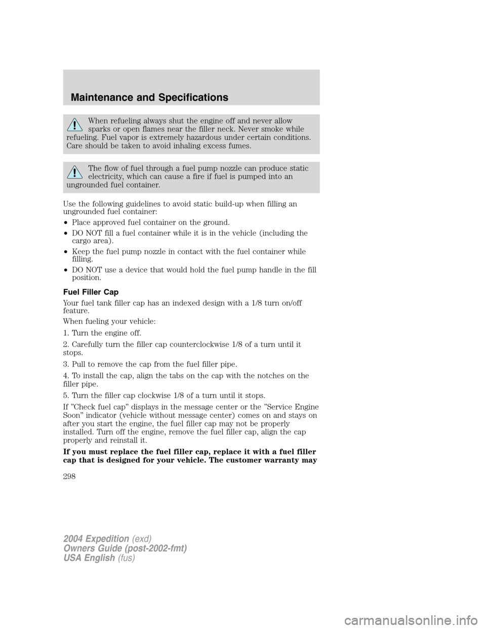FORD EXPEDITION 2004 2.G Owners Manual When refueling always shut the engine off and never allow
sparks or open flames near the filler neck. Never smoke while
refueling. Fuel vapor is extremely hazardous under certain conditions.
Care shou
