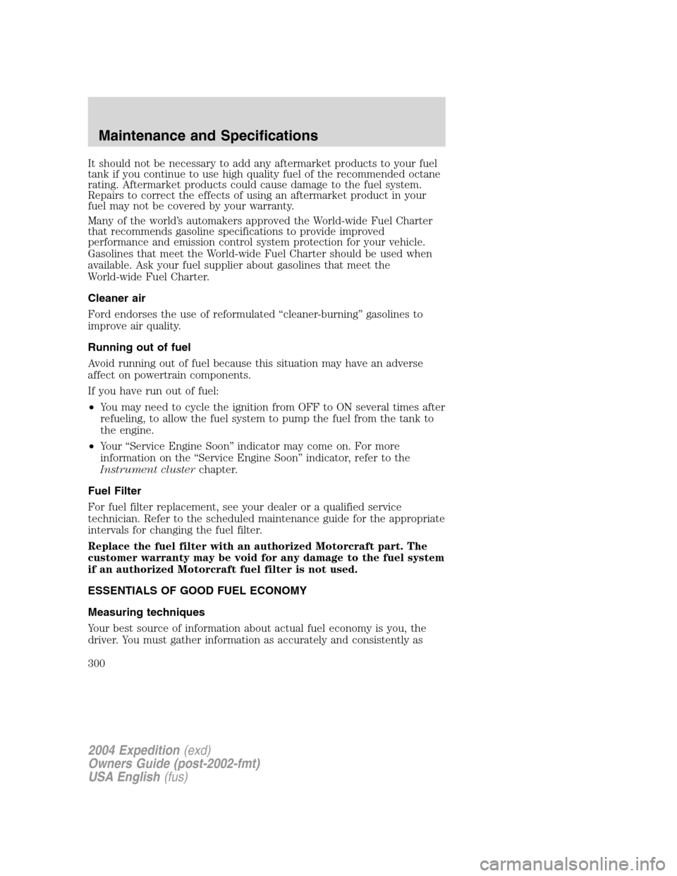 FORD EXPEDITION 2004 2.G Owners Manual It should not be necessary to add any aftermarket products to your fuel
tank if you continue to use high quality fuel of the recommended octane
rating. Aftermarket products could cause damage to the f