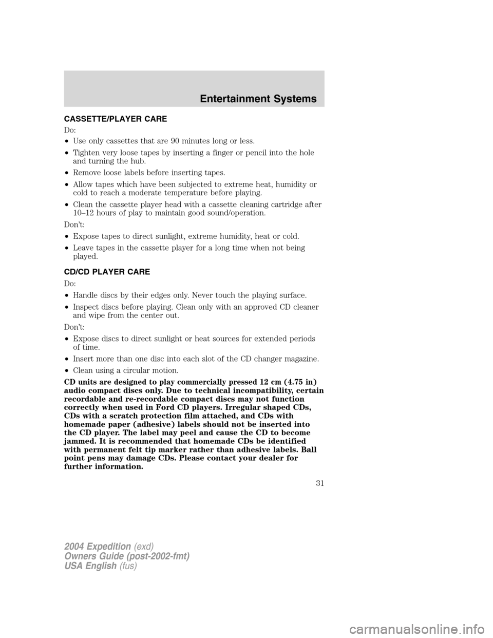 FORD EXPEDITION 2004 2.G Owners Guide CASSETTE/PLAYER CARE
Do:
•Use only cassettes that are 90 minutes long or less.
•Tighten very loose tapes by inserting a finger or pencil into the hole
and turning the hub.
•Remove loose labels b