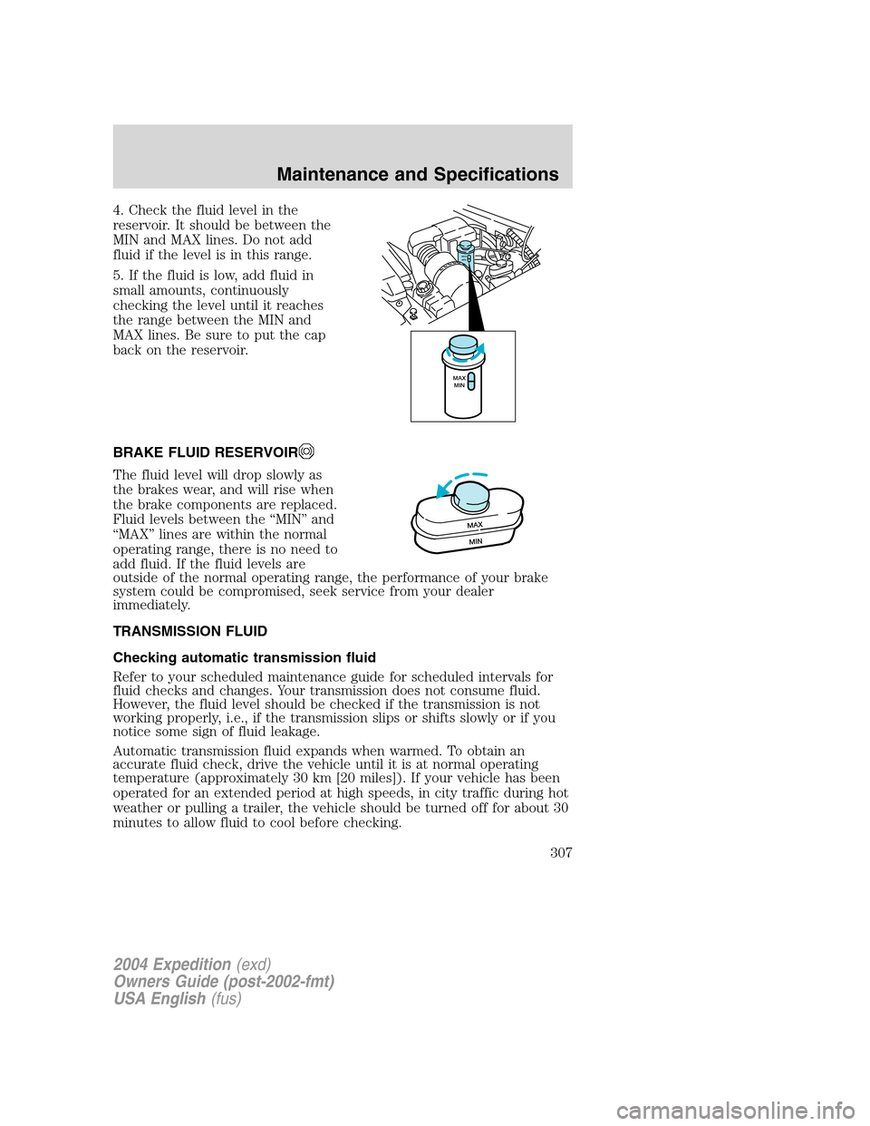 FORD EXPEDITION 2004 2.G Owners Manual 4. Check the fluid level in the
reservoir. It should be between the
MIN and MAX lines. Do not add
fluid if the level is in this range.
5. If the fluid is low, add fluid in
small amounts, continuously
FORD EXPEDITION 2004 2.G Owners Manual 4. Check the fluid level in the
reservoir. It should be between the
MIN and MAX lines. Do not add
fluid if the level is in this range.
5. If the fluid is low, add fluid in
small amounts, continuously