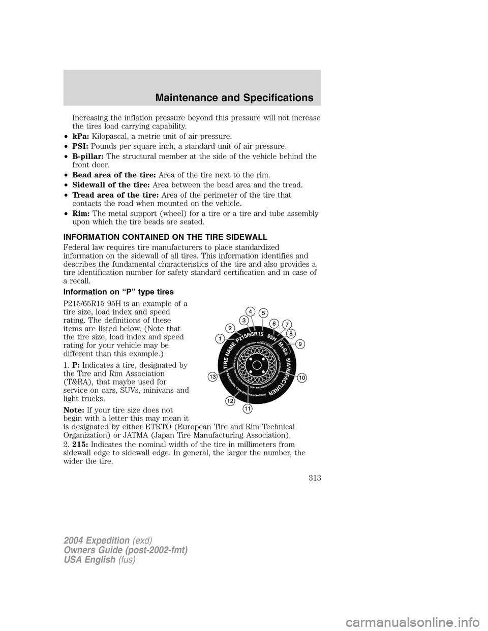 FORD EXPEDITION 2004 2.G Owners Manual Increasing the inflation pressure beyond this pressure will not increase
the tires load carrying capability.
•kPa:Kilopascal, a metric unit of air pressure.
•PSI:Pounds per square inch, a standard FORD EXPEDITION 2004 2.G Owners Manual Increasing the inflation pressure beyond this pressure will not increase
the tires load carrying capability.
•kPa:Kilopascal, a metric unit of air pressure.
•PSI:Pounds per square inch, a standard