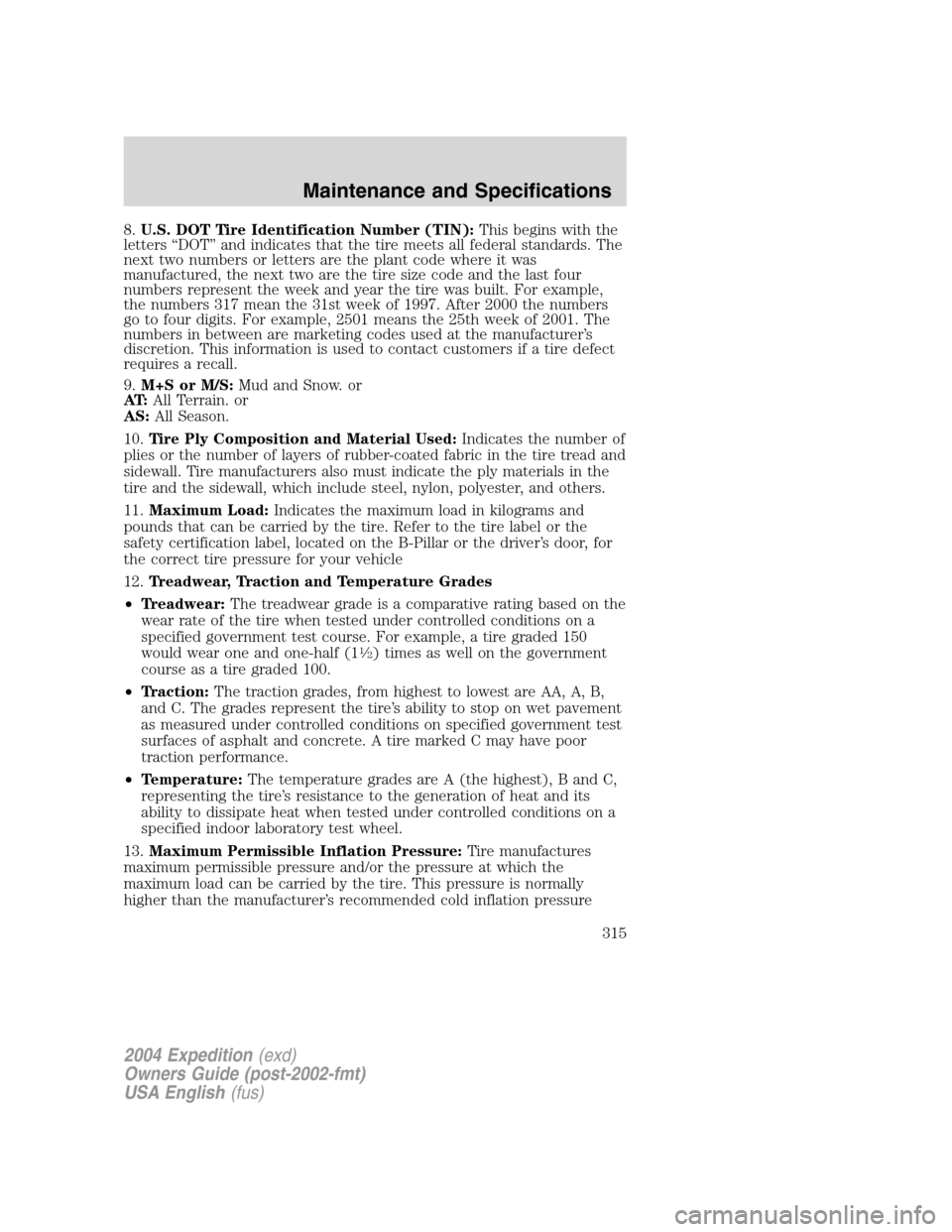 FORD EXPEDITION 2004 2.G Owners Manual 8.U.S. DOT Tire Identification Number (TIN):This begins with the
letters“DOT”and indicates that the tire meets all federal standards. The
next two numbers or letters are the plant code where it wa FORD EXPEDITION 2004 2.G Owners Manual 8.U.S. DOT Tire Identification Number (TIN):This begins with the
letters“DOT”and indicates that the tire meets all federal standards. The
next two numbers or letters are the plant code where it wa