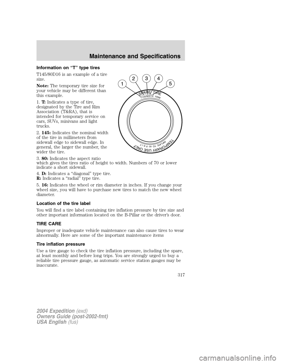 FORD EXPEDITION 2004 2.G Owners Manual Information on“T”type tires
T145/80D16 is an example of a tire
size.
Note:The temporary tire size for
your vehicle may be different than
this example.
1.T:Indicates a type of tire,
designated by t FORD EXPEDITION 2004 2.G Owners Manual Information on“T”type tires
T145/80D16 is an example of a tire
size.
Note:The temporary tire size for
your vehicle may be different than
this example.
1.T:Indicates a type of tire,
designated by t
