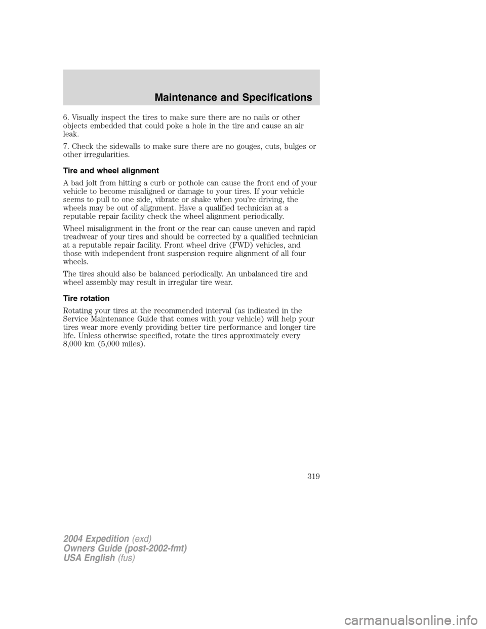 FORD EXPEDITION 2004 2.G Owners Manual 6. Visually inspect the tires to make sure there are no nails or other
objects embedded that could poke a hole in the tire and cause an air
leak.
7. Check the sidewalls to make sure there are no gouge FORD EXPEDITION 2004 2.G Owners Manual 6. Visually inspect the tires to make sure there are no nails or other
objects embedded that could poke a hole in the tire and cause an air
leak.
7. Check the sidewalls to make sure there are no gouge