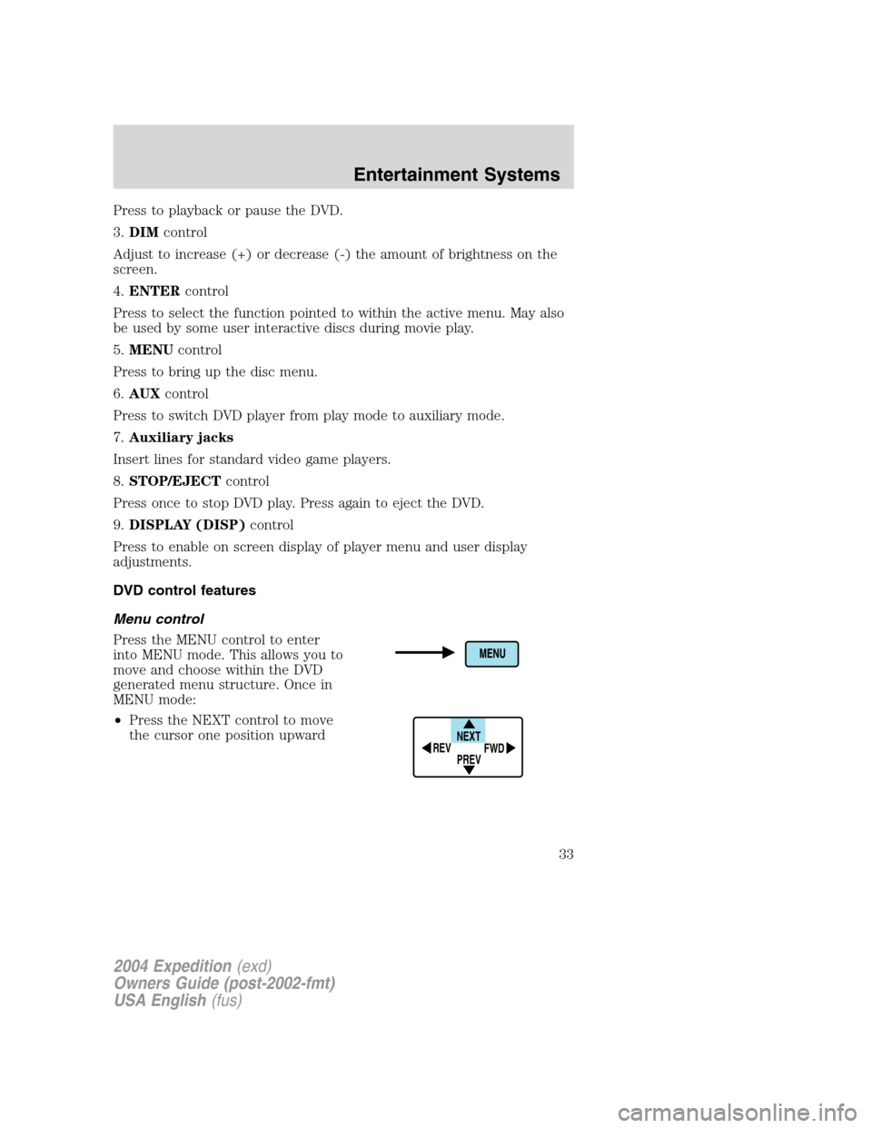 FORD EXPEDITION 2004 2.G Owners Guide Press to playback or pause the DVD.
3.DIMcontrol
Adjust to increase (+) or decrease (-) the amount of brightness on the
screen.
4.ENTERcontrol
Press to select the function pointed to within the active