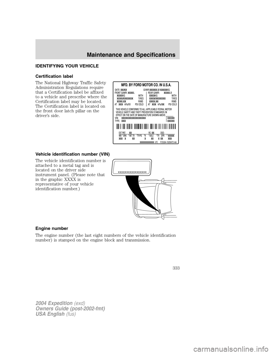 FORD EXPEDITION 2004 2.G Owners Manual IDENTIFYING YOUR VEHICLE
Certification label
The National Highway Traffic Safety
Administration Regulations require
that a Certification label be affixed
to a vehicle and prescribe where the
Certifica FORD EXPEDITION 2004 2.G Owners Manual IDENTIFYING YOUR VEHICLE
Certification label
The National Highway Traffic Safety
Administration Regulations require
that a Certification label be affixed
to a vehicle and prescribe where the
Certifica