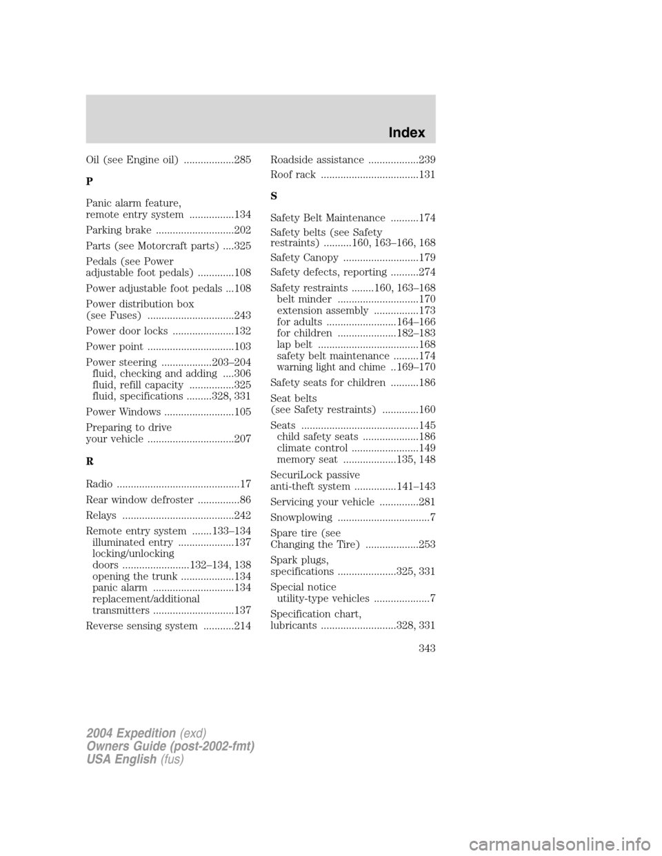 FORD EXPEDITION 2004 2.G Owners Manual Oil (see Engine oil) ..................285
P
Panic alarm feature,
remote entry system ................134
Parking brake ............................202
Parts (see Motorcraft parts) ....325
Pedals (see
