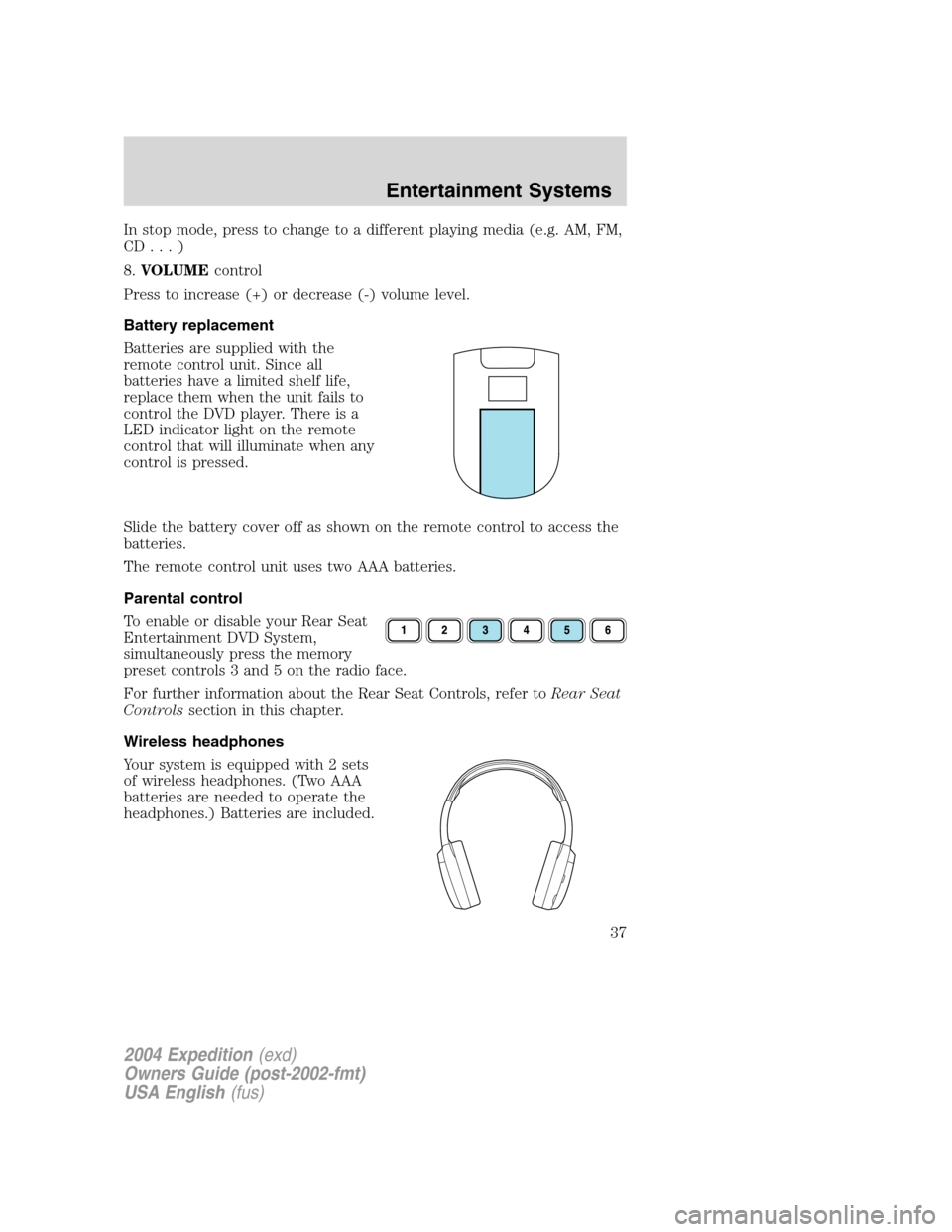 FORD EXPEDITION 2004 2.G Owners Guide In stop mode, press to change to a different playing media (e.g. AM, FM,
CD...)
8.VOLUMEcontrol
Press to increase (+) or decrease (-) volume level.
Battery replacement
Batteries are supplied with the
