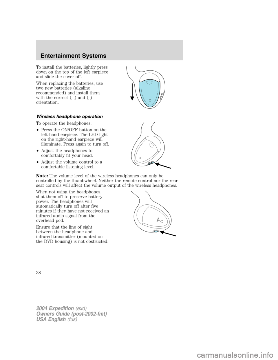 FORD EXPEDITION 2004 2.G Owners Guide To install the batteries, lightly press
down on the top of the left earpiece
and slide the cover off.
When replacing the batteries, use
two new batteries (alkaline
recommended) and install them
with t