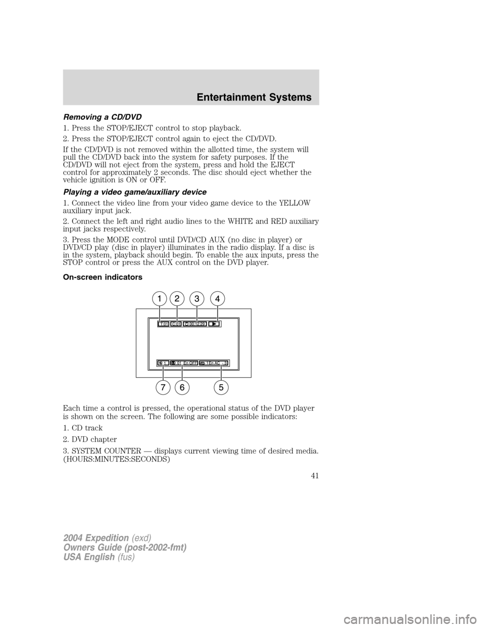 FORD EXPEDITION 2004 2.G Service Manual Removing a CD/DVD
1. Press the STOP/EJECT control to stop playback.
2. Press the STOP/EJECT control again to eject the CD/DVD.
If the CD/DVD is not removed within the allotted time, the system will
pu FORD EXPEDITION 2004 2.G Service Manual Removing a CD/DVD
1. Press the STOP/EJECT control to stop playback.
2. Press the STOP/EJECT control again to eject the CD/DVD.
If the CD/DVD is not removed within the allotted time, the system will
pu
