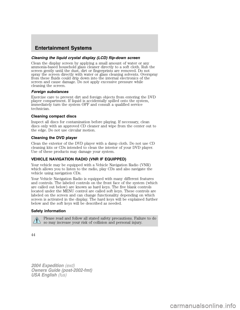 FORD EXPEDITION 2004 2.G Service Manual Cleaning the liquid crystal display (LCD) flip-down screen
Clean the display screen by applying a small amount of water or any
ammonia-based household glass cleaner directly to a soft cloth. Rub the
s